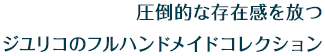 圧倒的な存在感を放つジユリコのフルハンドメイドコレクション